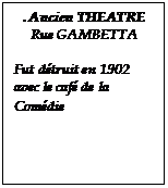 Zone de Texte: . Ancien THEATRE
Rue GAMBETTA

Fut dtruit en 1902 avec le caf de la Comdie
